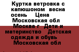 Куртка-ветровка с капюшоном (весна-осень) › Цена ­ 800 - Московская обл., Москва г. Дети и материнство » Детская одежда и обувь   . Московская обл.